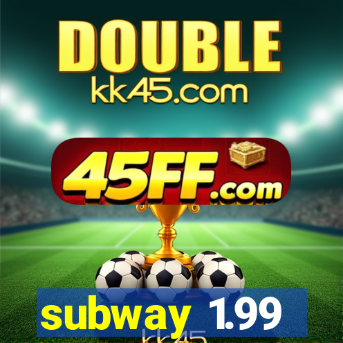 subway 1.99
